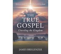 The True Gospel: Unveiling the Kingdom: Rediscovering the Everlasting Truth of Divine Reign