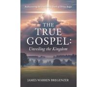 The True Gospel: Unveiling the Kingdom: Rediscovering the Everlasting Truth of Divine Reign