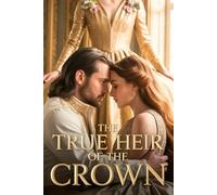 The True Heir of the Crown: The Hidden Royal Bloodline of Scandal, Betrayal, and Romance Redemption