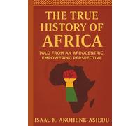THE TRUE HISTORY OF AFRICA: Told From An Afrocentric, Empowering Perspective