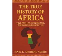 THE TRUE HISTORY OF AFRICA: Told From An Afrocentric, Empowering Perspective