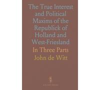 The True Interest and Political Maxims of the Republick of Holland and West-Friesland: In Three Parts
