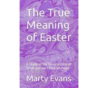 The True Meaning of Easter: A Study of the Resurrection of Jesus and our Christian Hope