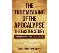 THE TRUE MEANING OF THE APOCALYPSE. THE EASTER STORY: THE DEFINITIVE EXPOSITION
