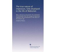 The true nature of imposture, fully displayed in the life of Mahomet: With a discourse annexed for the vindication of Christianity from the charge of ... of the deists of the present age