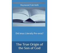 The True Origin of the Son of God: Did Jesus Literally Pre-exist?