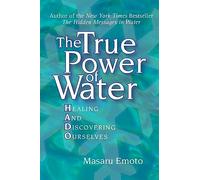 The True Power of Water: Healing and Discovering Ourselves: 4 (Masaru Emoto Legacy Library)