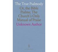 The True Psalmody: Or, the Bible Psalms; The Church's Only Manual of Praise
