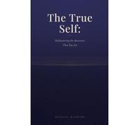 The True Self: Rediscovering the Awareness That You Are