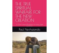 THE TRUE SPIRITUAL WARFARE FOR THE NEW CREATION: A Christ-Centered Revelation of Victory, Sight and Union
