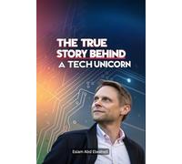 The True Story Behind a Tech Unicorn: 100 True Stories of Startup Legends: 10 (Billionaires and Success)
