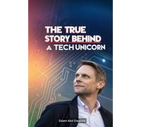 The True Story Behind a Tech Unicorn: 100 True Stories of Startup Legends (Billionaires and Success)
