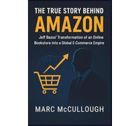 The True Story Behind AMAZON: Jeff Bezos’ transformation of an online bookstore into a global e-commerce empire. (Untold Story Behind Brands and Product)