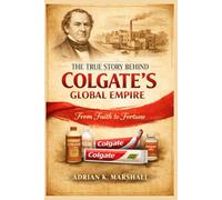The True Story Behind Colgate's Global Empire: From Faith to Fortune (The True and Untold Story Behind)