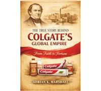 The True Story Behind Colgate's Global Empire: From Faith to Fortune (The True and Untold Story Behind)