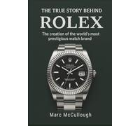 The True Story Behind Rolex: The Creation of the World’s Most Prestigious Watch Brand (Untold Story Behind Brands and Product)