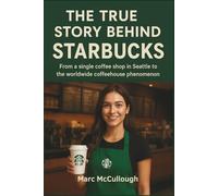 The True Story Behind Starbucks: From a Single Coffee Shop in Seattle to the Worldwide Coffeehouse Phenomenon (Untold Story Behind Brands and Product)