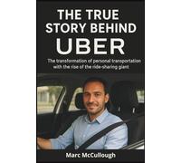 The True Story Behind Uber: The Transformation of Personal Transportation with the Rise of the Ride-Sharing Giant (Untold Story Behind Brands and Product)