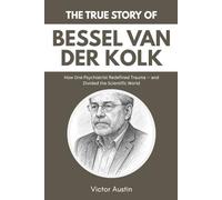 THE TRUE STORY OF BESSEL VAN DER KOLK: How One Psychiatrist Redefined Trauma - and Divided the Scientific World