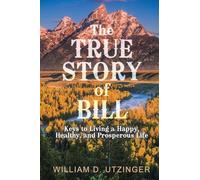 The True Story of Bill: Keys to Living a Happy, Healthy, and Prosperous Life