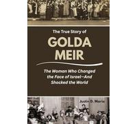 The True Story of Golda Meir: The Woman Who Changed the Face of Israel-And Shocked the World (Power & Influence: The Women Who Shaped Business and Politics)