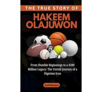 The True Story of Hakeem Olajuwon: From Humble Beginnings to a $200 Million Legacy: The Untold Journey of a Nigerian Icon