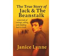 The True Story of Jack & The Beanstalk: ...a fairytale of courage, calling, and climbing back to truth