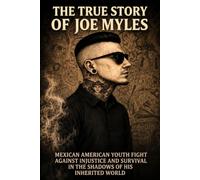 The True Story Of Joe Myles: A Mexican- American Fiight Against Injustice and Survival Of The Shadows Of His Inherited World