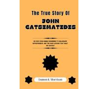 THE TRUE STORY OF JOHN CATSIMATIDIS: His Rise from Humble Beginnings to Billionaire Entrepreneur, and the Hard Lessons That Built His Success (The ... of Ambition, Adversity, and Achievement)