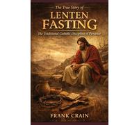 The True Story of Lenten Fasting: The Traditional Catholic Discipline of Penance (True Catholic Stories)