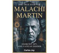 The True Story of Malachi Martin: Exorcist, Spy, and Vatican Insider: Hidden Life of the Legendary Priest Who Knew the Church’s Darkest Secrets and Fought Against Them