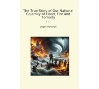 The True Story of Our National Calamity of Flood, Fire and Tornado (Classic Books)