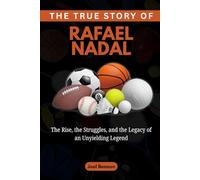 The True Story of Rafael Nadal: The Rise, the Struggles, and the Legacy of an Unyielding Legend (Sports Icons and Their Motivational Live Stories)