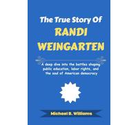 The True Story of Randi Weingarten: A deep dive into the battles shaping public education, labor rights, and the soul of American democracy (The Story Behind Political Icons)
