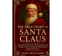 The True Story of Santa Claus: From Saint Nicholas to the North Pole - The Hidden History Behind the World’s Most Famous Gift-Giver