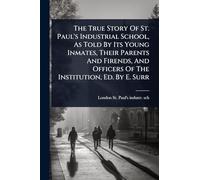 The True Story Of St. Paul's Industrial School, As Told By Its Young Inmates, Their Parents And Firends, And Officers Of The Institution, Ed. By E. Surr