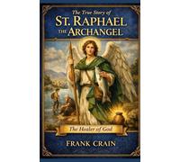 The True Story of St. Raphael the Archangel: The Healer of God (True Catholic Stories)