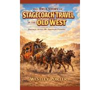 The True Story of Stagecoach Travel in the Old West: Journeys Across the American Frontier