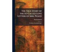 The True Story of the So-Called Love Letters of Mrs. Piozzi: "In Defence of an Elderly Lady"