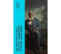 The True Story Of Uncle Toms Life: Autobiography Of The Rev. Josiah He