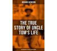The True Story Of Uncle Toms Life: Autobiography Of The Rev. Josiah He