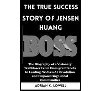 The True Success Story of Jensen Huang: The Biography of a Visionary Trailblazer From Immigrant Roots to Leading Nvidia’s AI Revolution and Empowering Global Communities