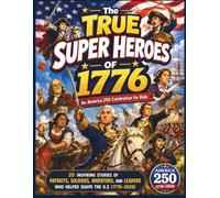 The True Super Heroes of 1776: An America 250 Celebration for Kids - 20 Inspiring Stories of Patriots, Inventors, and Leaders Who Helped Shape the U.S (1776-2026)