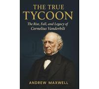 The True Tycoon: The Rise, Fall, and Legacy of Cornelius Vanderbilt (Biography, Memoirs, and History)