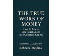 The True Work of Money: How to Rewire Emotional Loops into Coherent Capital