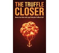 The Truffle Closer: Rewire Your Brain with Legal Psilocybin Truffles & NLP to Destroy Call Reluctance and Dominate High-Ticket Sales