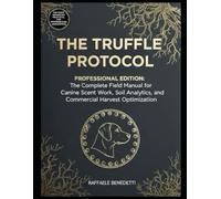 THE TRUFFLE PROTOCOL: The Professional Field Manual for Canine Scent Work, Soil Analytics, and Commercial Harvest Optimization.