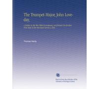The Trumpet-Major, John Loveday,: A Soldier in the War With Buonaparte, and Robert His Brother, First Mate in the Merchant Service a Tale,