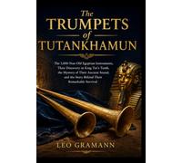 The Trumpets of Tutankhamun: The 3,000-Year-Old Egyptian Instruments, Their Discovery in King Tut’s Tomb, the Mystery of Their Ancient Sound, and the Story Behind Their Remarkable Survival