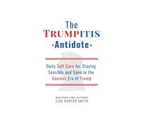The Trumpitis Antidote: Daily Self Care for Staying Sensible and Sane in the Anxious Era of Trump